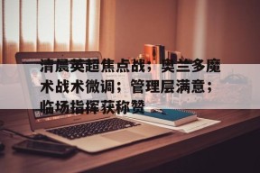 清晨英超焦点战；奥兰多魔术战术微调；管理层满意；临场指挥获称赞