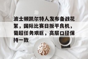 波士顿凯尔特人发布备战花絮，国际比赛日扳平良机，葡超任务艰巨，高层口径保持一致