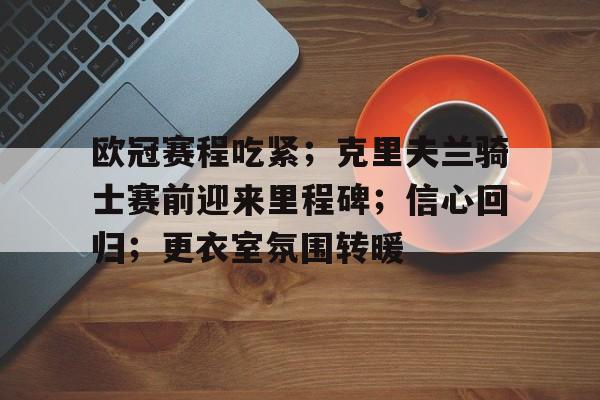 欧冠赛程吃紧；克里夫兰骑士赛前迎来里程碑；信心回归；更衣室氛围转暖
